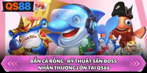 Bắn Cá Rồng - Kỹ Thuật Săn Boss Nhận Thưởng Lớn Tại QS88