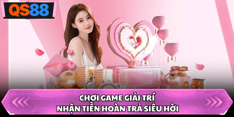 Chơi game giải trí nhận tiền hoàn trả siêu hời