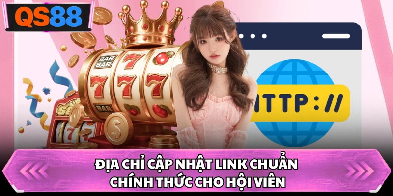 Địa chỉ cập nhật link chuẩn chính thức cho hội viên