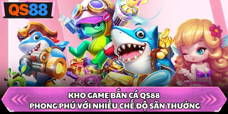 Kho game bắn cá QS88 phong phú với nhiều chế độ săn thưởng