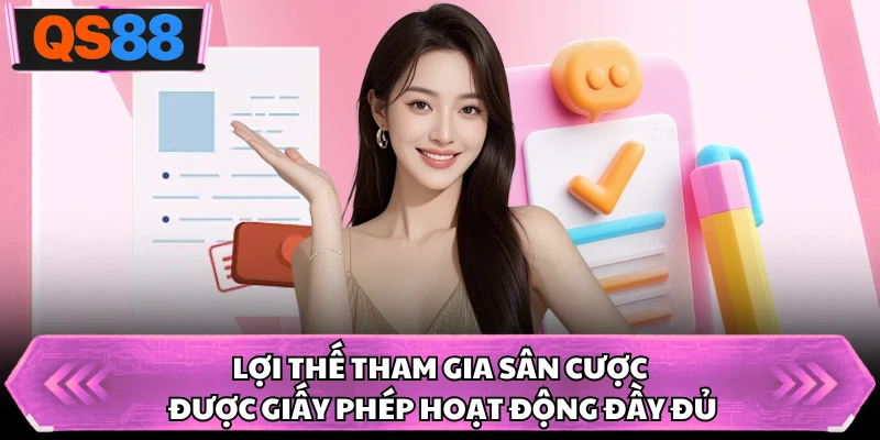 Lợi thế tham gia sân cược được giấy phép hoạt động đầy đủ