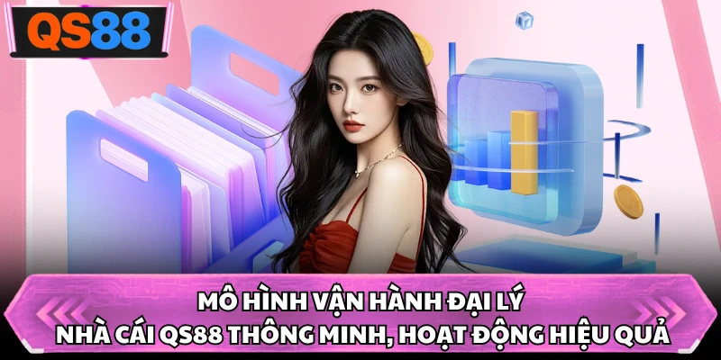 Mô hình vận hành đại lý nhà cái QS88 thông minh, hoạt động hiệu quả
