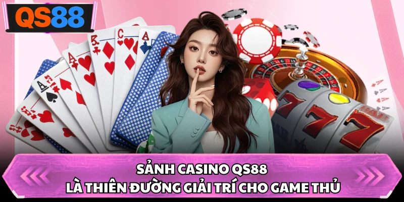 Sảnh casino QS88 là thiên đường giải trí cho game thủ