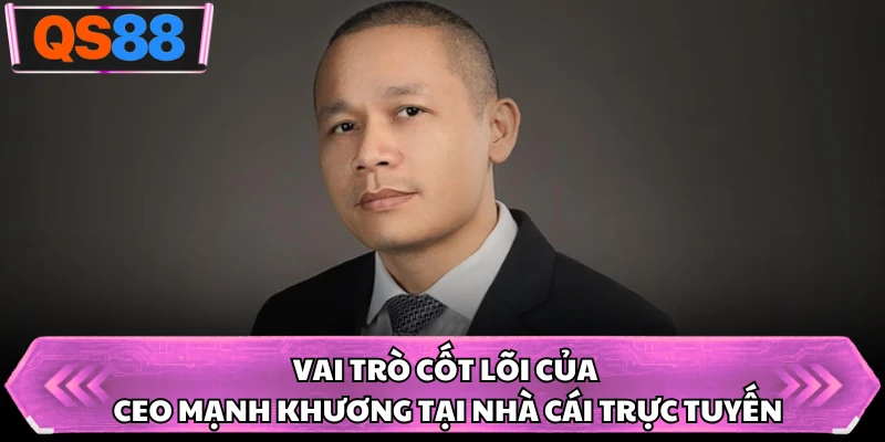 Vai trò cốt lõi của CEO Mạnh Khương tại nhà cái trực tuyến