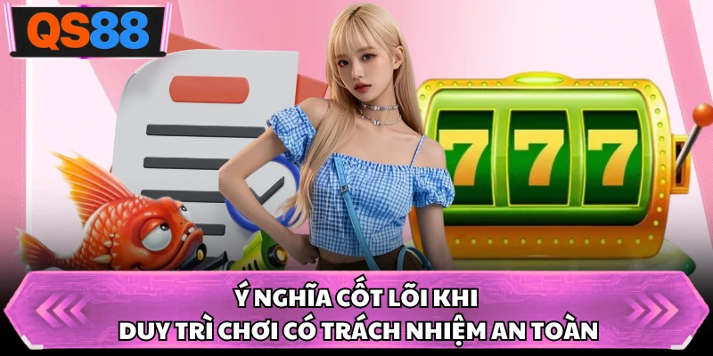 Ý nghĩa cốt lõi khi duy trì chơi có trách nhiệm an toàn